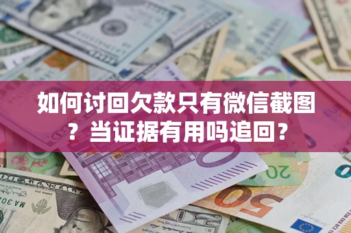 北京如何讨回欠款只有微信截图？当证据有用吗追回？