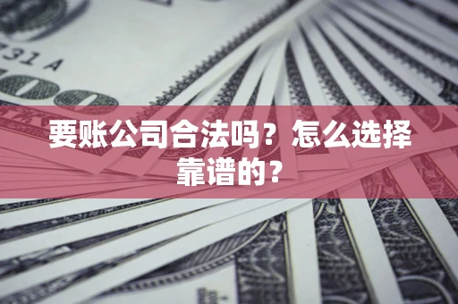 北京要账公司合法吗？怎么选择靠谱的？