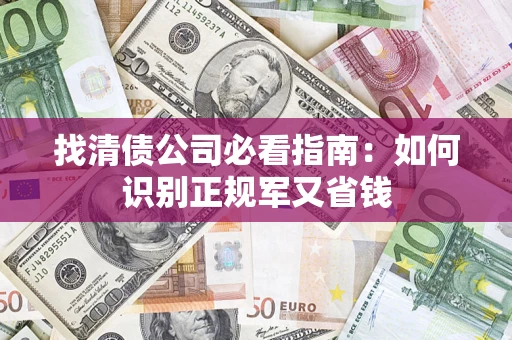 北京找清债公司必看指南：如何识别正规军又省钱