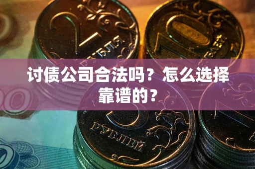 北京讨债公司合法吗？怎么选择靠谱的？