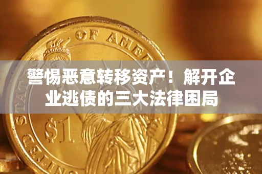 北京警惕恶意转移资产！解开企业逃债的三大法律困局