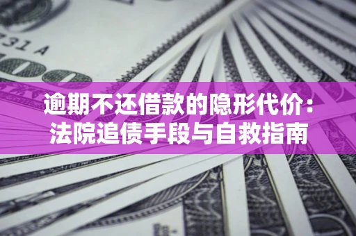北京逾期不还借款的隐形代价：法院追债手段与自救指南