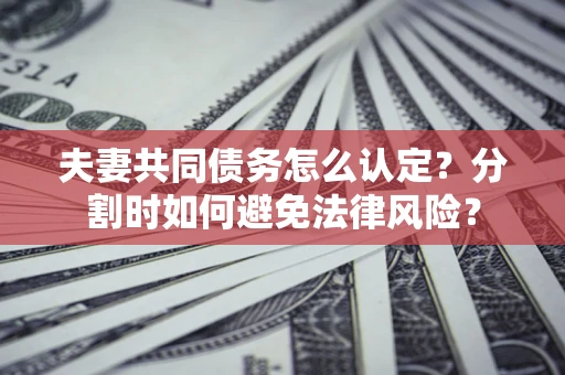 北京夫妻共同债务怎么认定？分割时如何避免法律风险？