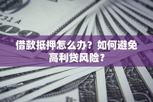 北京借款抵押怎么办？如何避免高利贷风险？