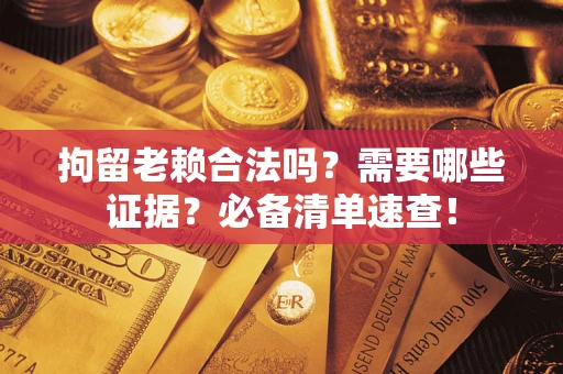 北京拘留老赖合法吗？需要哪些证据？必备清单速查！