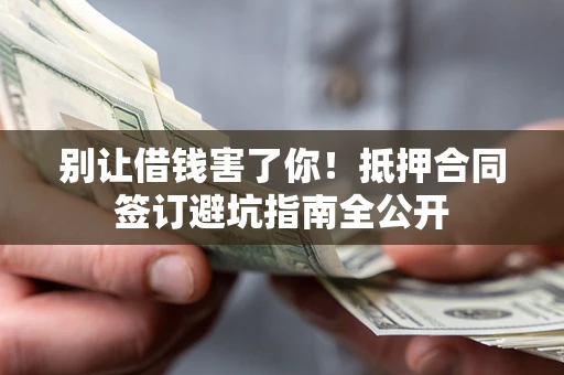 北京别让借钱害了你！抵押合同签订避坑指南全公开