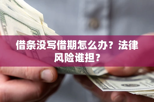 北京借条没写借期怎么办？法律风险谁担？